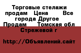 Торговые стелажи продам › Цена ­ 1 - Все города Другое » Продам   . Томская обл.,Стрежевой г.